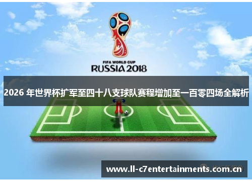 2026 年世界杯扩军至四十八支球队赛程增加至一百零四场全解析 2026 年世界杯扩军至四十八支球队赛程增加至一百零四场全解析