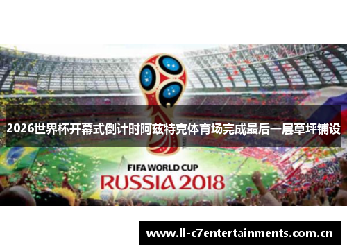 2026世界杯开幕式倒计时阿兹特克体育场完成最后一层草坪铺设 2026世界杯开幕式倒计时阿兹特克体育场完成最后一层草坪铺设