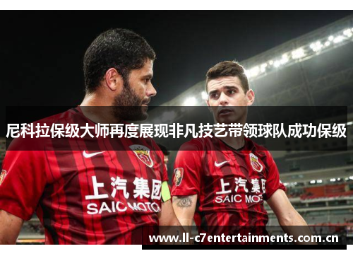尼科拉保级大师再度展现非凡技艺带领球队成功保级