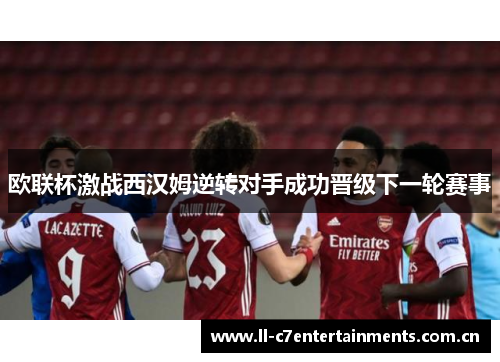 欧联杯激战西汉姆逆转对手成功晋级下一轮赛事 欧联杯激战西汉姆逆转对手成功晋级下一轮赛事